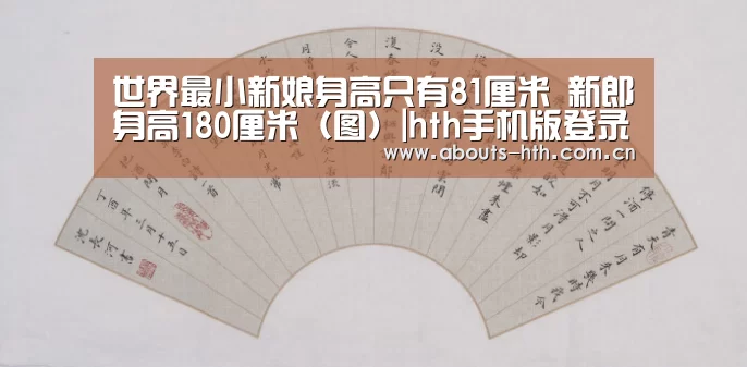世界最小新娘身高只有81厘米 新郎身高180厘米(图)|hth手机版登录(图1) hth网页版